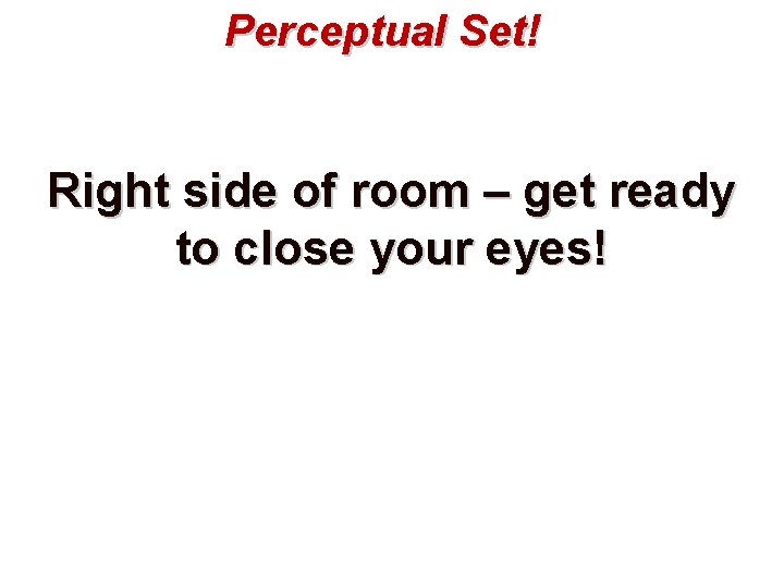 Perceptual Set! Right side of room – get ready to close your eyes! 