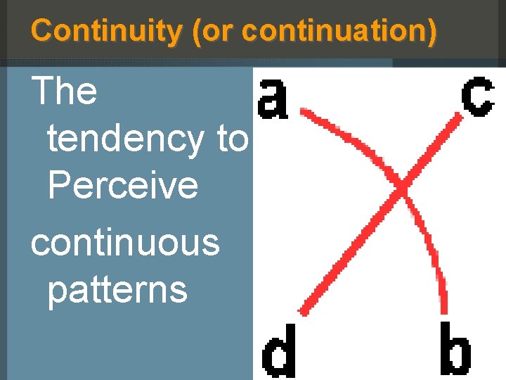 Continuity (or continuation) The tendency to Perceive continuous patterns 