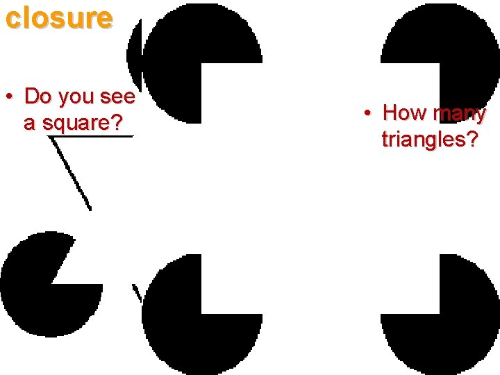 closure • Do you see a square? • How many triangles? 