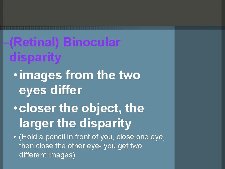 –(Retinal) Binocular disparity • images from the two eyes differ • closer the object,