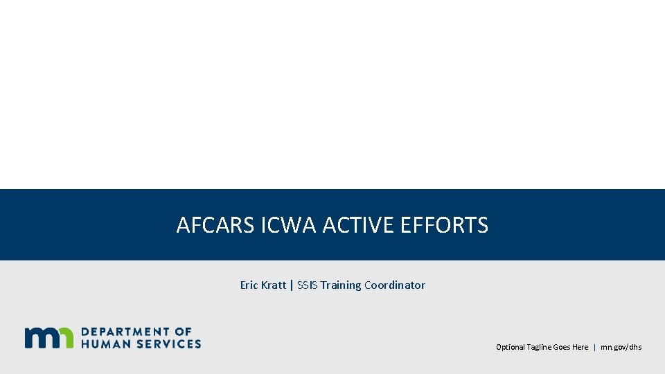 AFCARS ICWA ACTIVE EFFORTS Eric Kratt | SSIS Training Coordinator Optional Tagline Goes Here