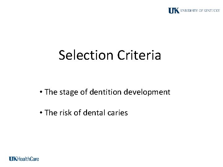 Selection Criteria • The stage of dentition development • The risk of dental caries