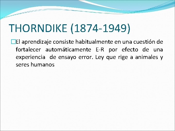 THORNDIKE (1874 -1949) �El aprendizaje consiste habitualmente en una cuestión de fortalecer automáticamente E-R