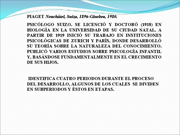 PIAGET Neuchâtel, Suiza, 1896 -Ginebra, 1980. PSICÓLOGO SUIZO. SE LICENCIÓ Y DOCTORÓ (1918) EN