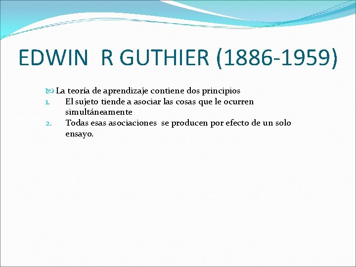 EDWIN R GUTHIER (1886 -1959) La teoría de aprendizaje contiene dos principios 1. El