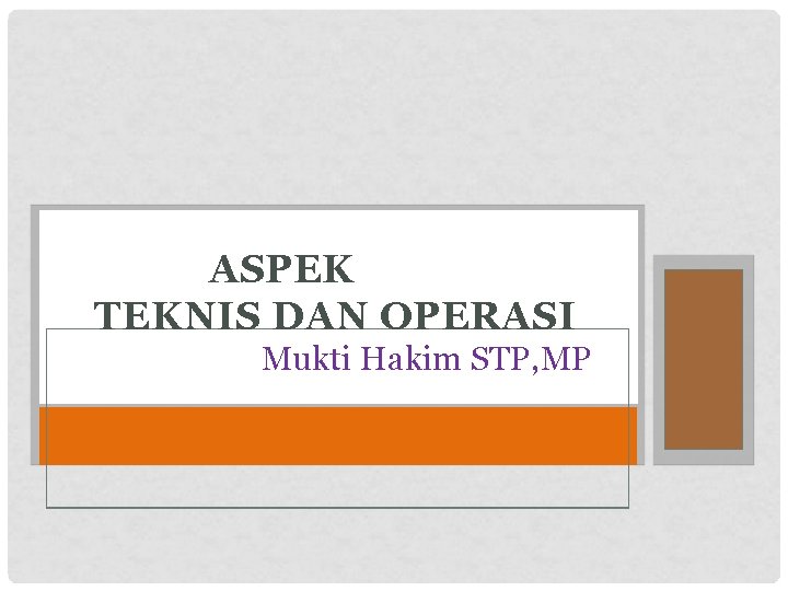 ASPEK TEKNIS DAN OPERASI Mukti Hakim STP, MP 