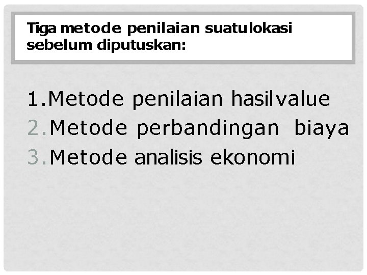 Tiga metode penilaian suatu lokasi sebelum diputuskan: 1. Metode penilaian hasil value 2. Metode