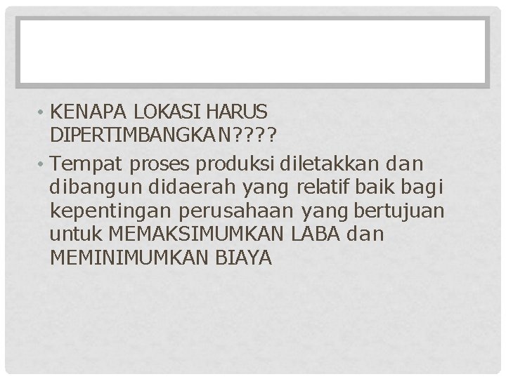  • KENAPA LOKASI HARUS DIPERTIMBANGKAN? ? • Tempat proses produksi diletakkan dibangun didaerah