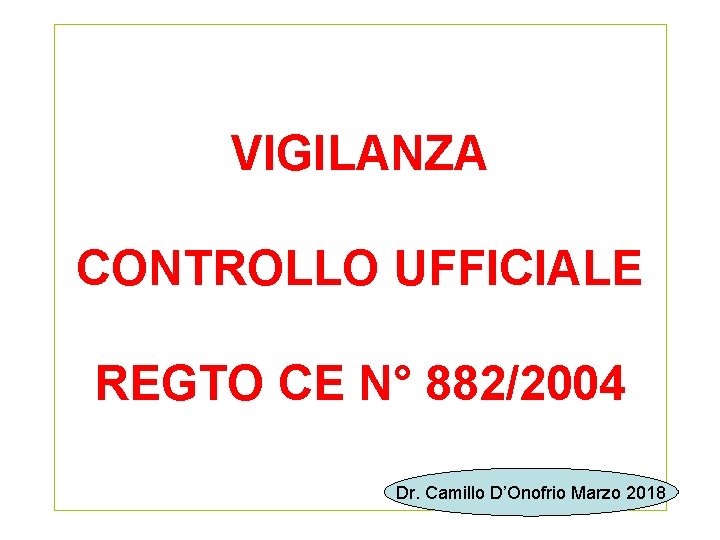 VIGILANZA CONTROLLO UFFICIALE REGTO CE N° 882/2004 Dr. Camillo D’Onofrio Marzo 2018 