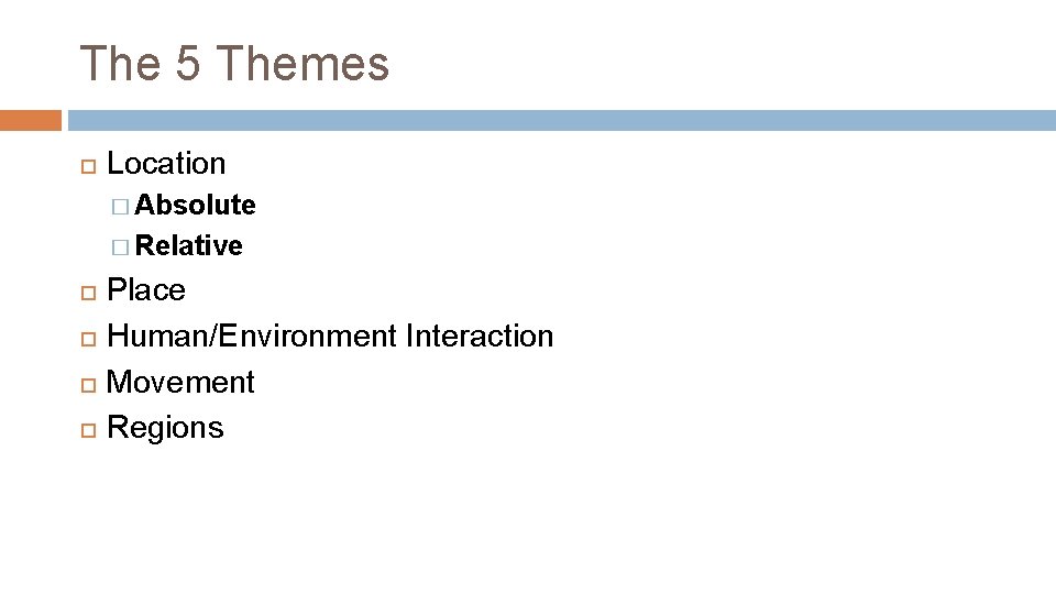 The 5 Themes Location � Absolute � Relative Place Human/Environment Interaction Movement Regions 