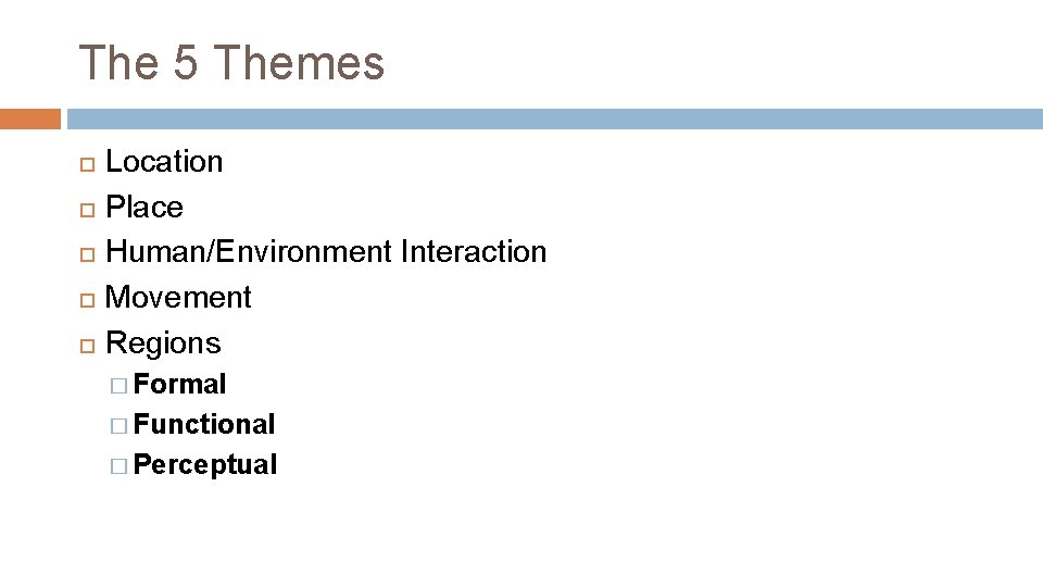 The 5 Themes Location Place Human/Environment Interaction Movement Regions � Formal � Functional �