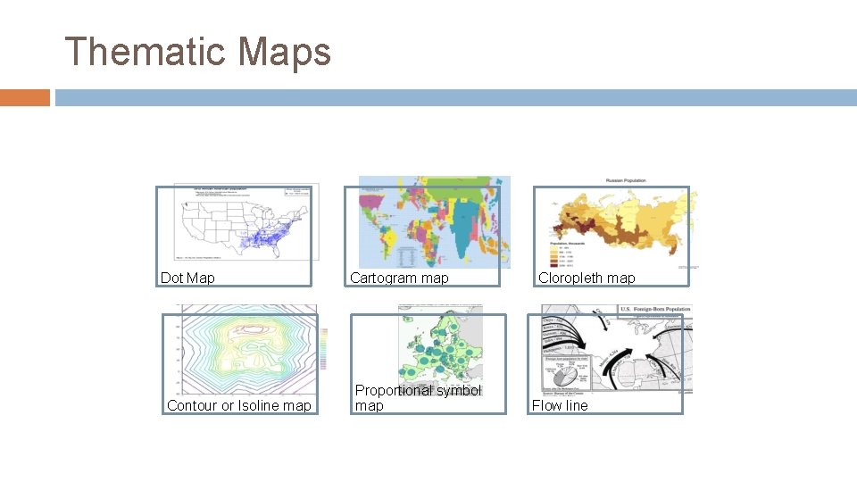 Thematic Maps Dot Map Contour or Isoline map Cartogram map Proportional symbol map Cloropleth