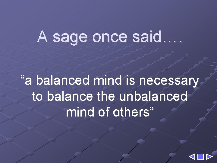 A sage once said…. “a balanced mind is necessary to balance the unbalanced mind