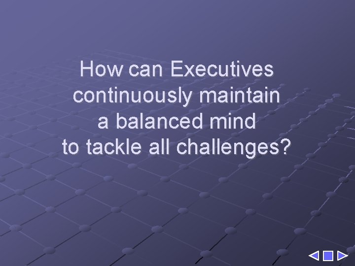 How can Executives continuously maintain a balanced mind to tackle all challenges? 