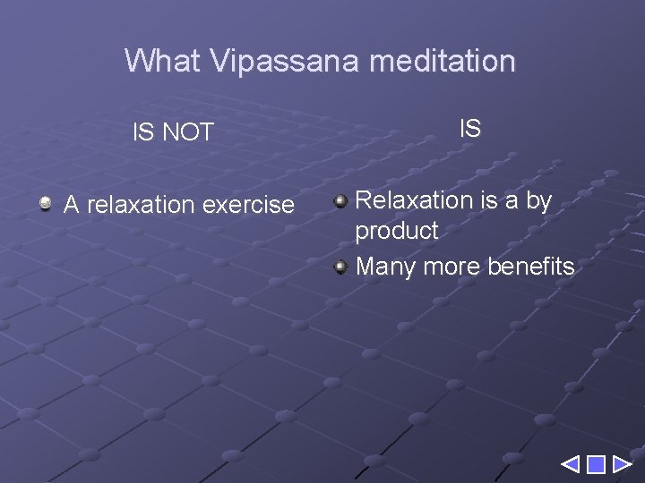 What Vipassana meditation IS NOT IS A relaxation exercise Relaxation is a by product