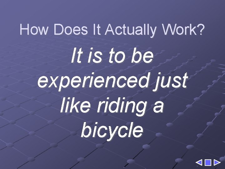 How Does It Actually Work? It is to be experienced just like riding a