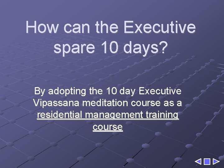 How can the Executive spare 10 days? By adopting the 10 day Executive Vipassana