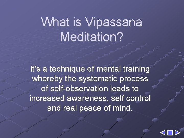 What is Vipassana Meditation? It’s a technique of mental training whereby the systematic process