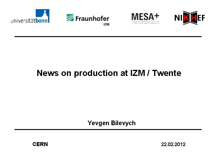 News on production at IZM / Twente Yevgen Bilevych CERN 22. 02. 2012 