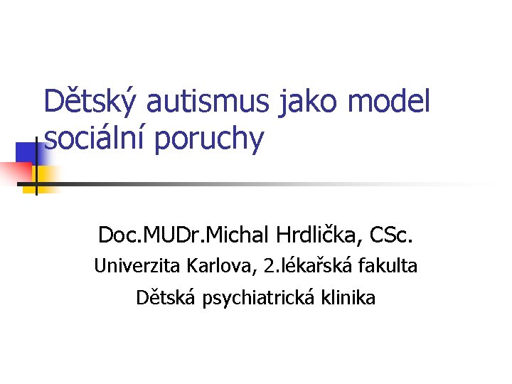 Dětský autismus jako model sociální poruchy Doc. MUDr. Michal Hrdlička, CSc. Univerzita Karlova, 2.