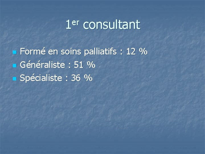 1 er consultant n n n Formé en soins palliatifs : 12 % Généraliste