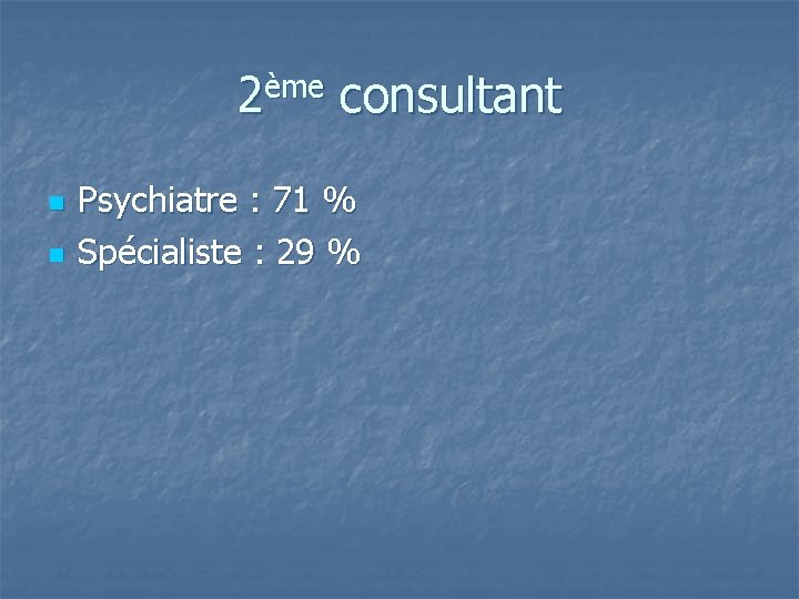2ème consultant n n Psychiatre : 71 % Spécialiste : 29 % 