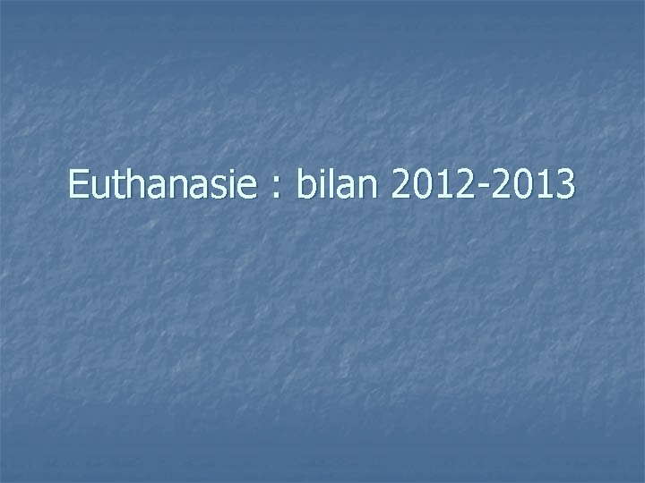 Euthanasie : bilan 2012 -2013 