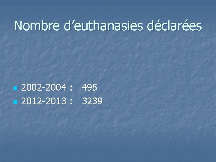 Nombre d’euthanasies déclarées n n 2002 -2004 : 495 2012 -2013 : 3239 