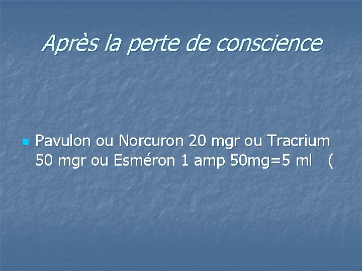 Après la perte de conscience n Pavulon ou Norcuron 20 mgr ou Tracrium 50