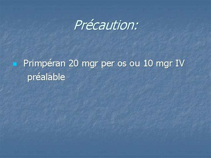 Précaution: n Primpéran 20 mgr per os ou 10 mgr IV préalable 