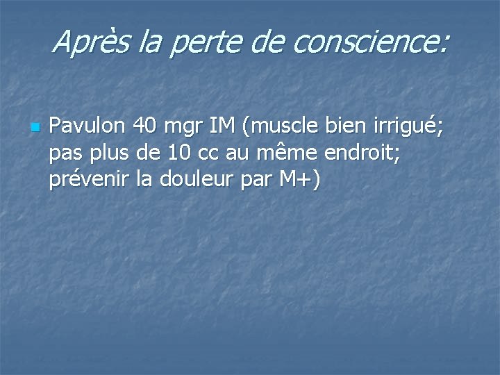 Après la perte de conscience: n Pavulon 40 mgr IM (muscle bien irrigué; pas