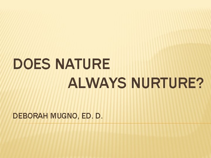 DOES NATURE ALWAYS NURTURE? DEBORAH MUGNO, ED. D. 