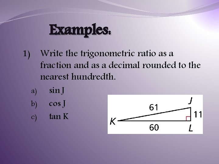Examples: Write the trigonometric ratio as a fraction and as a decimal rounded to