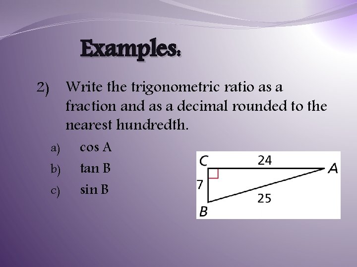 Examples: Write the trigonometric ratio as a fraction and as a decimal rounded to