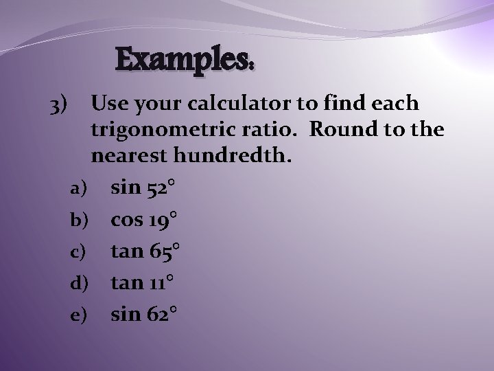 Examples: 3) Use your calculator to find each trigonometric ratio. Round to the nearest