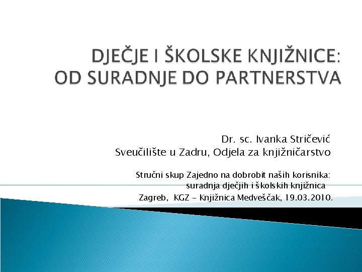 Dr. sc. Ivanka Stričević Sveučilište u Zadru, Odjela za knjižničarstvo Stručni skup Zajedno na