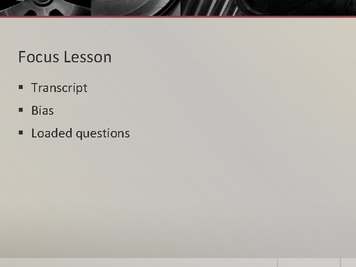 Focus Lesson § Transcript § Bias § Loaded questions 
