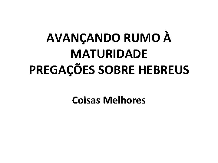 AVANÇANDO RUMO À MATURIDADE PREGAÇÕES SOBRE HEBREUS Coisas Melhores 