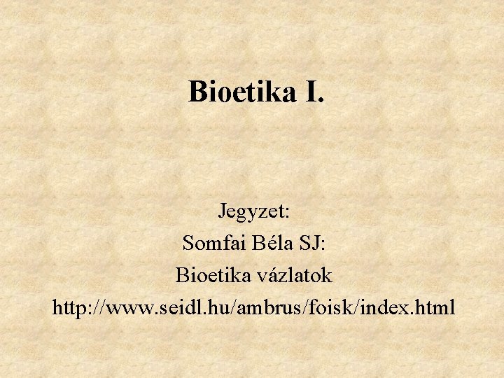 Bioetika I. Jegyzet: Somfai Béla SJ: Bioetika vázlatok http: //www. seidl. hu/ambrus/foisk/index. html 