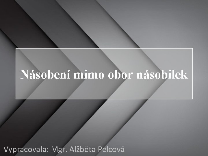 Násobení mimo obor násobilek Vypracovala: Mgr. Alžběta Pelcová 