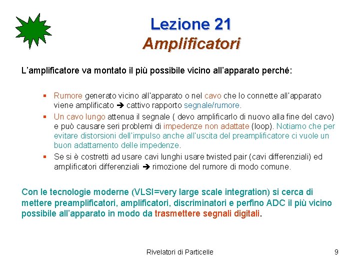 Lezione 21 Amplificatori L’amplificatore va montato il più possibile vicino all’apparato perché: § Rumore Lezione 21 Amplificatori L’amplificatore va montato il più possibile vicino all’apparato perché: § Rumore