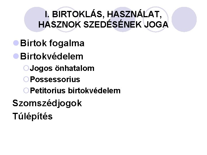 I. BIRTOKLÁS, HASZNÁLAT, HASZNOK SZEDÉSÉNEK JOGA l Birtok fogalma l Birtokvédelem ¡Jogos önhatalom ¡Possessorius