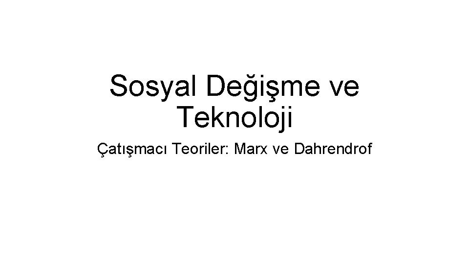 Sosyal Değişme ve Teknoloji Çatışmacı Teoriler: Marx ve Dahrendrof 