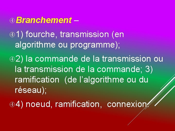  Branchement – 1) fourche, transmission (en algorithme ou programme); 2) la commande de