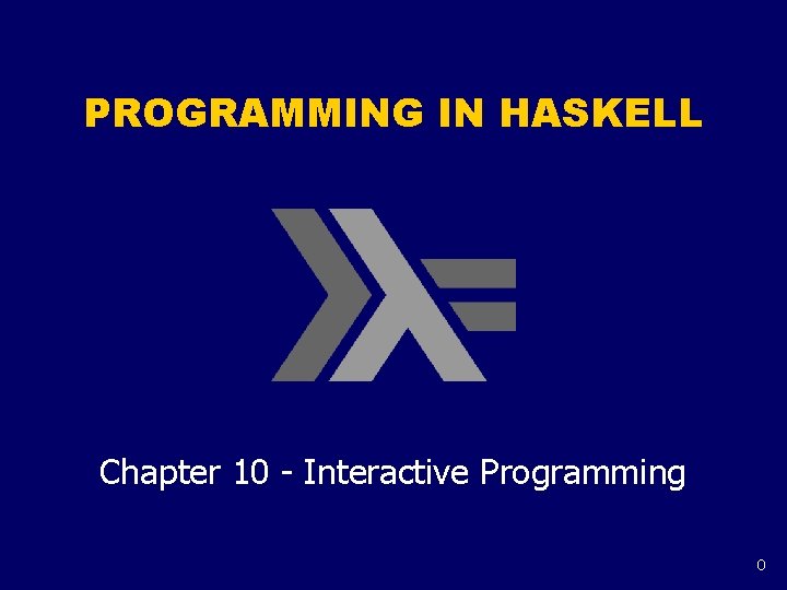PROGRAMMING IN HASKELL Chapter 10 - Interactive Programming 0 PROGRAMMING IN HASKELL Chapter 10 - Interactive Programming 0