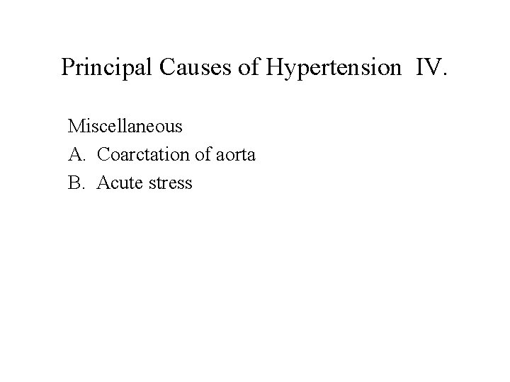 Principal Causes of Hypertension IV. Miscellaneous A. Coarctation of aorta B. Acute stress 