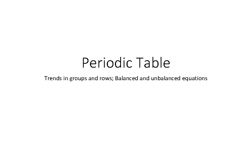 Periodic Table Trends in groups and rows; Balanced and unbalanced equations 