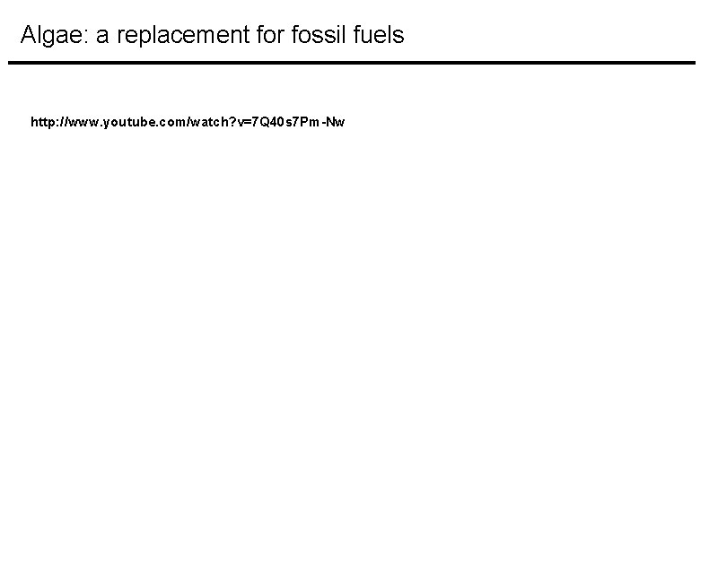 Algae: a replacement for fossil fuels http: //www. youtube. com/watch? v=7 Q 40 s Algae: a replacement for fossil fuels http: //www. youtube. com/watch? v=7 Q 40 s
