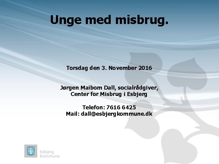 Unge med misbrug. Torsdag den 3. November 2016 Jørgen Maibom Dall, socialrådgiver, Center for