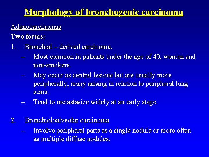 Morphology of bronchogenic carcinoma Adenocarcinomas Two forms: 1. Bronchial – derived carcinoma. – Most